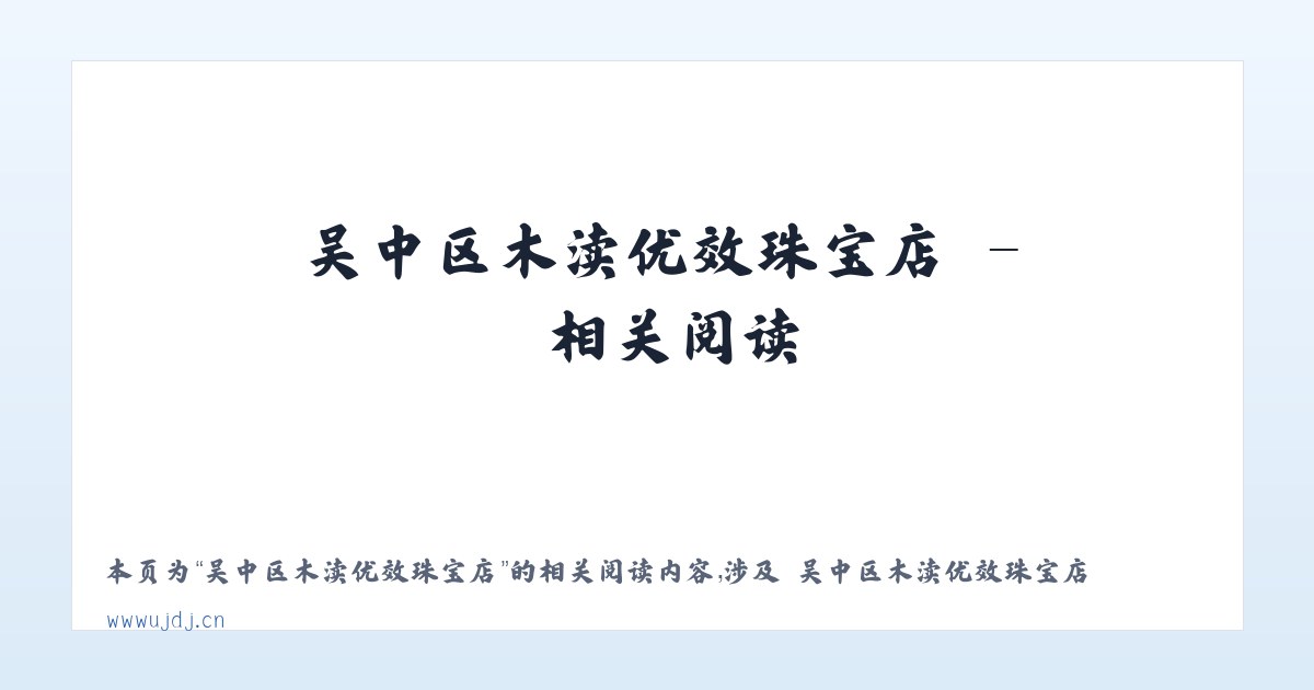 吴中区木渎优效珠宝店 - 相关阅读 主图